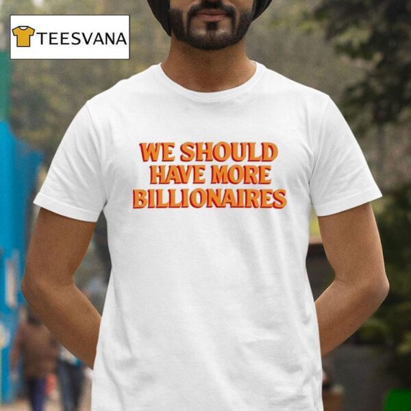 We Should Have More Billionaires New T Shirt