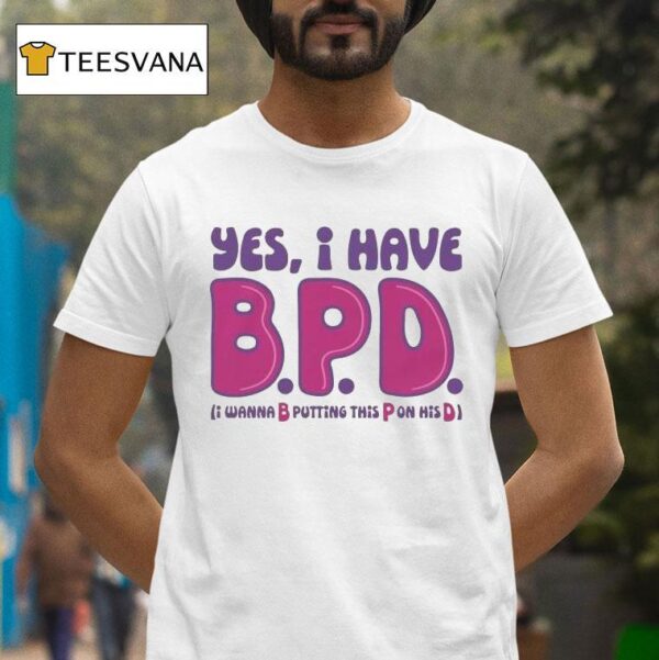 Yes I Have B P D I Wanna B Putting This P On His D T Shirt