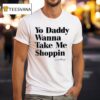 Yo Daddy Wanna Take Me Shoppin T Shirt