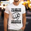 You Are The Carbon They Want To Reduce T Shirt
