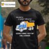 You Got A Dump Truck On You Good Thing I Got My Cdl License T Shirt