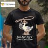 You Just Yee D Your Last Haw T Shirt