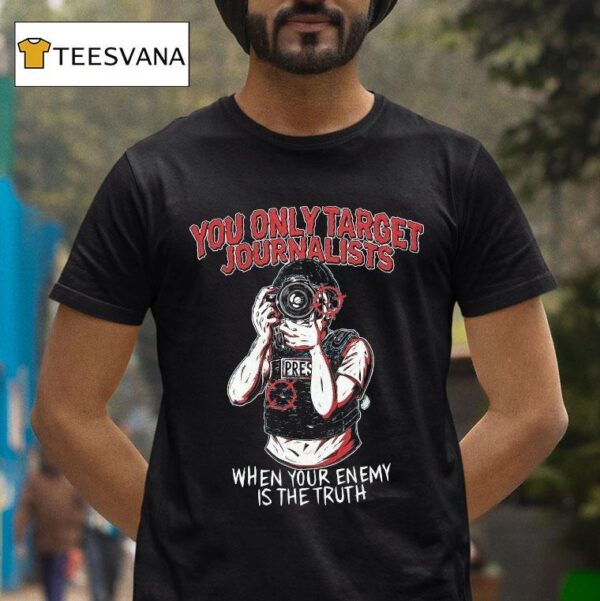 You Only Target Journalists When Your Enemy Is The Truth Press T Shirt