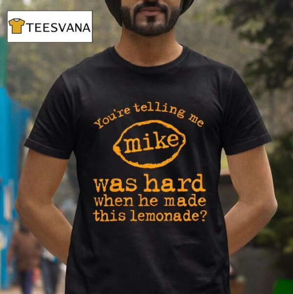 You Re Telling Me Mike Was Hard When He Made This Lemonade T Shirt