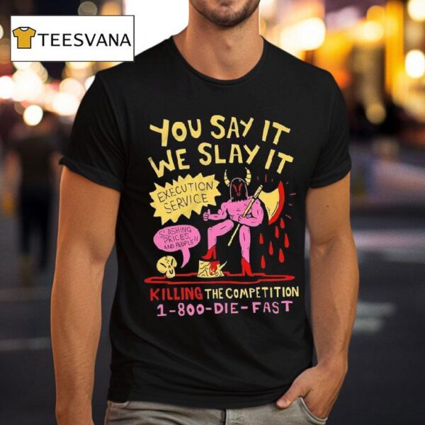 You Say It We Slay It Execution Service Slashing Prices And People Killing The Competition T Shirt