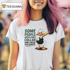 Duck Some People Need A Shock Collar And I Need The Remote T Shirt