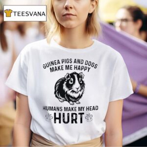Guinea Pigs And Dogs Make Me Happy Humans Make My Head Hur T Shirt