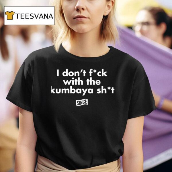 I Don T Fck With The Kumbaya Shi T Shirt