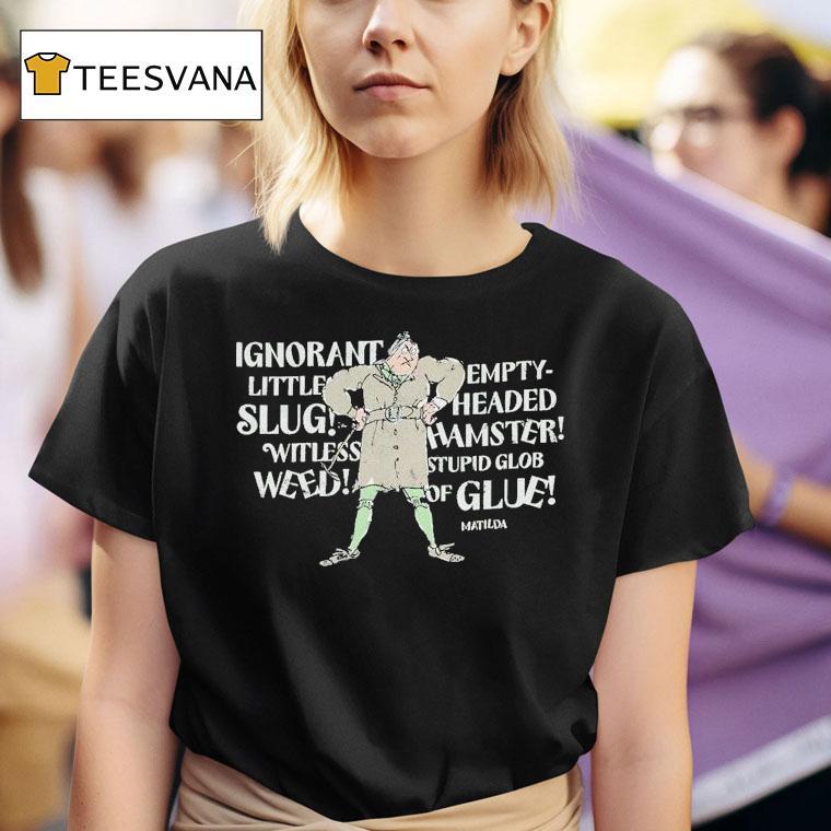 Matilda Trunchbull Ignorant Little Empty Slug Headed Witless Hamster Witless Stupid Glob Weed Of Glue T Shirt
