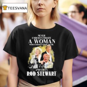 Never Underestimate A Woman Who Understands Music And Loves Rod Stewart Signature T Shirt
