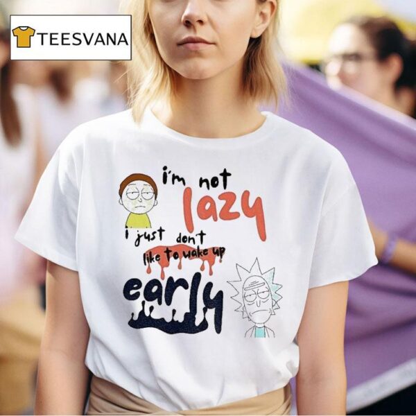 Rick And Morty I M Not Lazy I Just Don T Like To Wake Up Early T Shirt