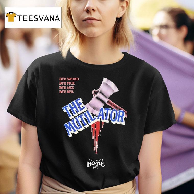 The Mutilator Bye Sword Bye Pick Bye Axe Bye Bye Palace Home Video T Shirt