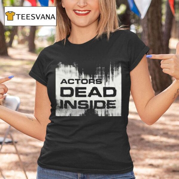 Actors Dead Inside T Shirt