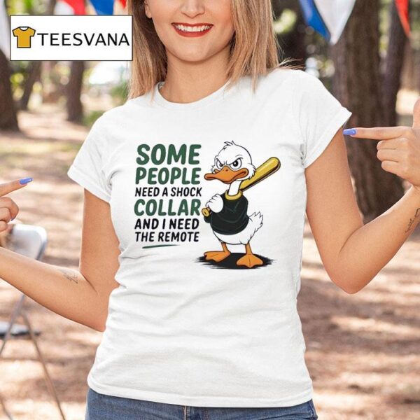 Duck Some People Need A Shock Collar And I Need The Remote T Shirt