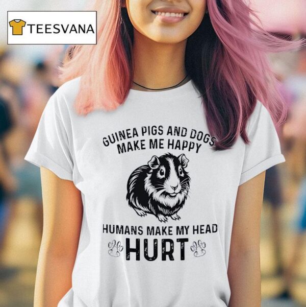 Guinea Pigs And Dogs Make Me Happy Humans Make My Head Hur T Shirt