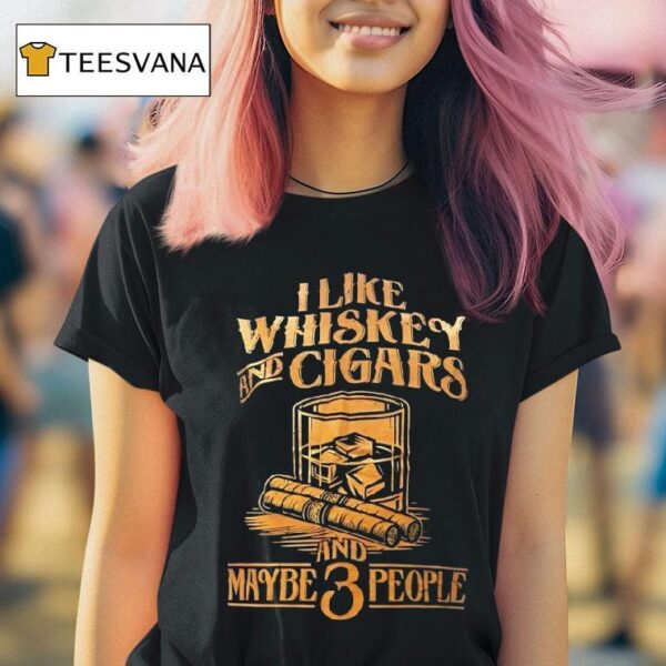 I Like Whiskey And Cigars And Maybe People T Shirt