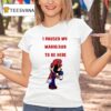 I Paused My Mario Rar To Be Here T Shirt