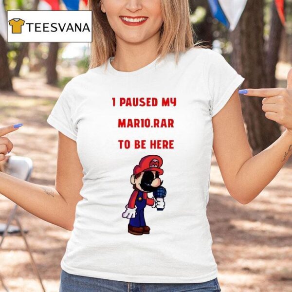 I Paused My Mario Rar To Be Here T Shirt