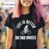 Life Is Better On Two Wheels T Shirt