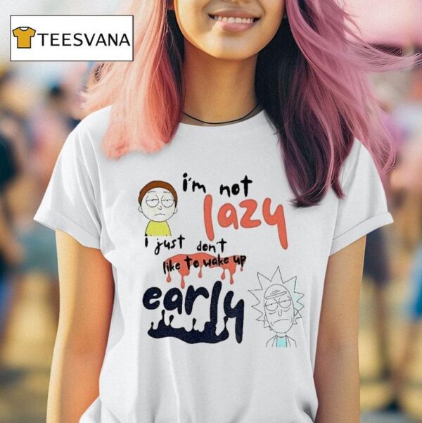 Rick And Morty I M Not Lazy I Just Don T Like To Wake Up Early T Shirt