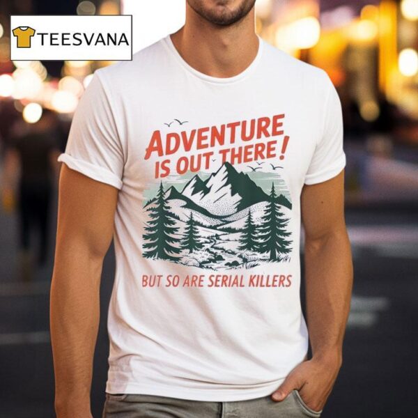 Adventure Is Out There But So Are Serial Killers Camping T Shirt