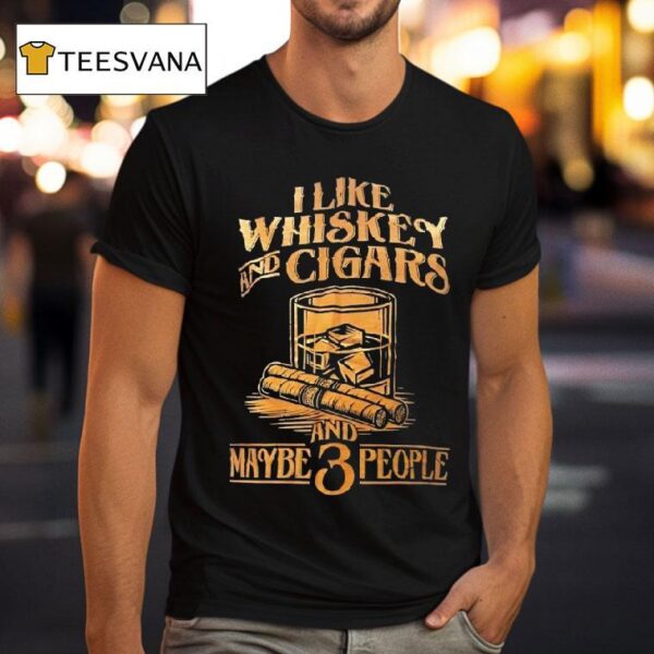 I Like Whiskey And Cigars And Maybe People T Shirt