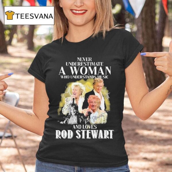 Never Underestimate A Woman Who Understands Music And Loves Rod Stewart Signature T Shirt
