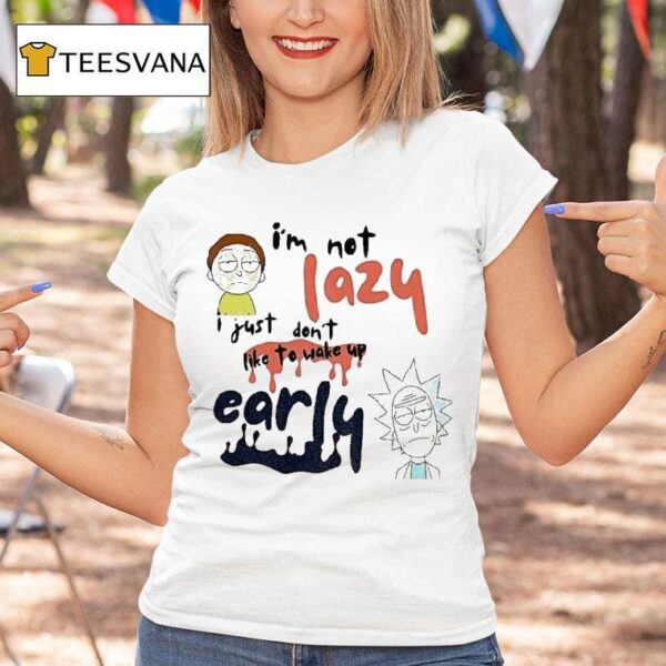 Rick And Morty I M Not Lazy I Just Don T Like To Wake Up Early T Shirt