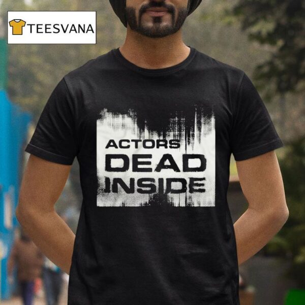 Actors Dead Inside T Shirt