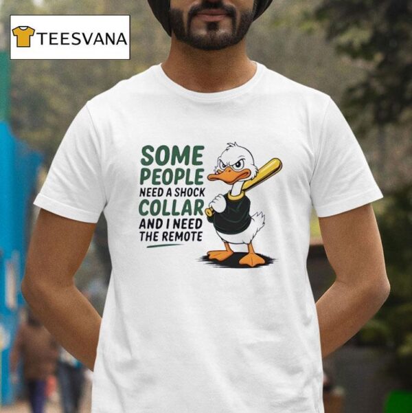 Duck Some People Need A Shock Collar And I Need The Remote T Shirt