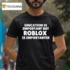 Education Is Important But Roblox Is Importanter T Shirt