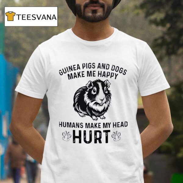 Guinea Pigs And Dogs Make Me Happy Humans Make My Head Hur T Shirt