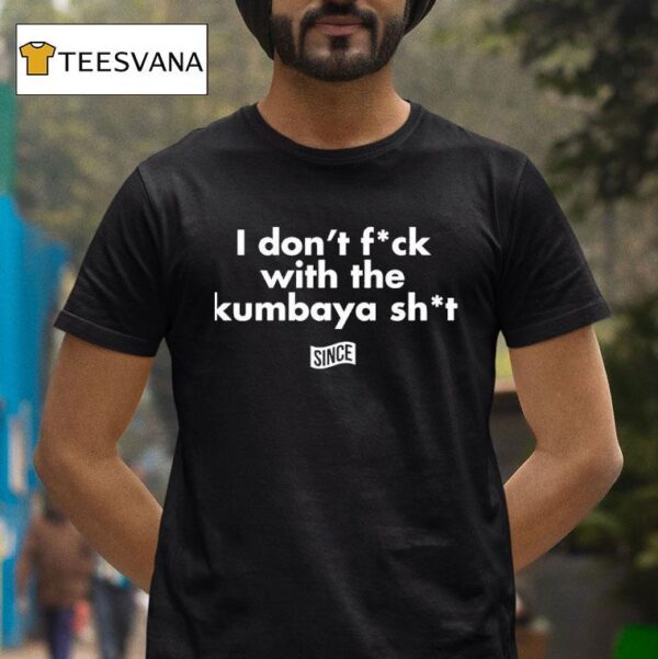 I Don T Fck With The Kumbaya Shi T Shirt