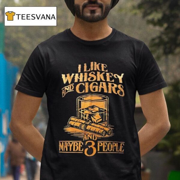I Like Whiskey And Cigars And Maybe People T Shirt