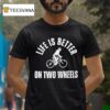 Life Is Better On Two Wheels T Shirt