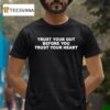 Trust Your Gut Before You Trust Your Hear T Shirt