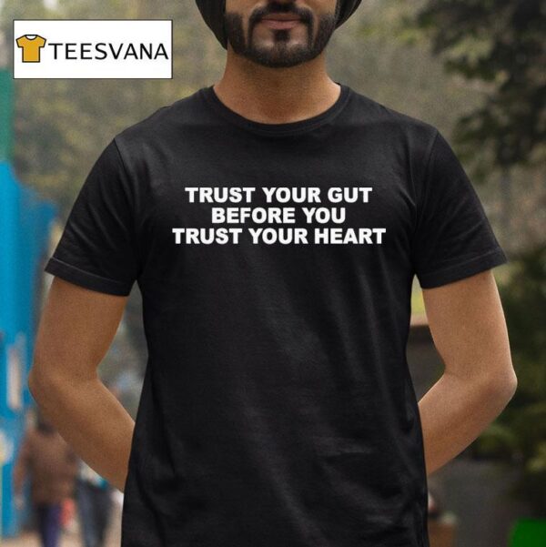 Trust Your Gut Before You Trust Your Hear T Shirt