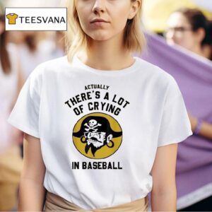 Actually There S A Lot Of Crying In Baseball Pittsburgh Pirates T Shirt