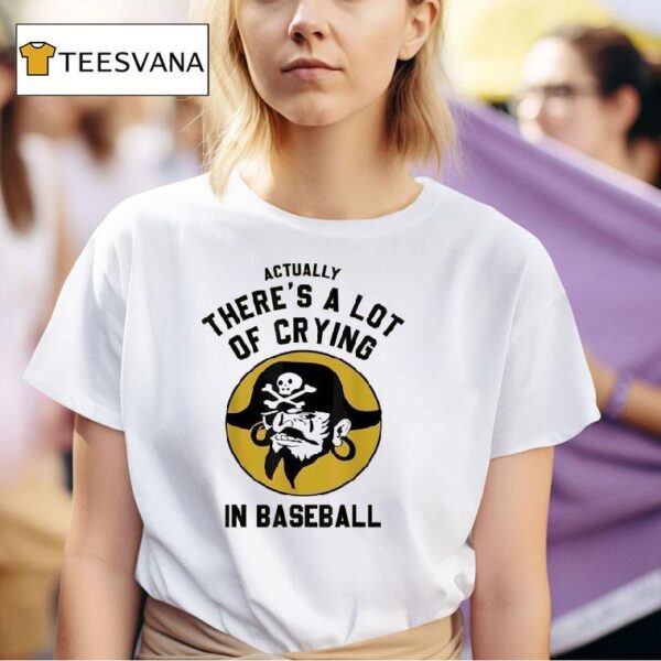 Actually There S A Lot Of Crying In Baseball Pittsburgh Pirates T Shirt