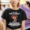 At My Age The Closest I Get To Pole Dancing Is Gripping The Shower Bar For Dear Life T Shirt
