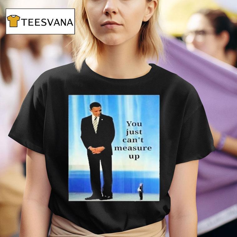  Barack Obama And Trump You Just Can T Measure Up T Shirt