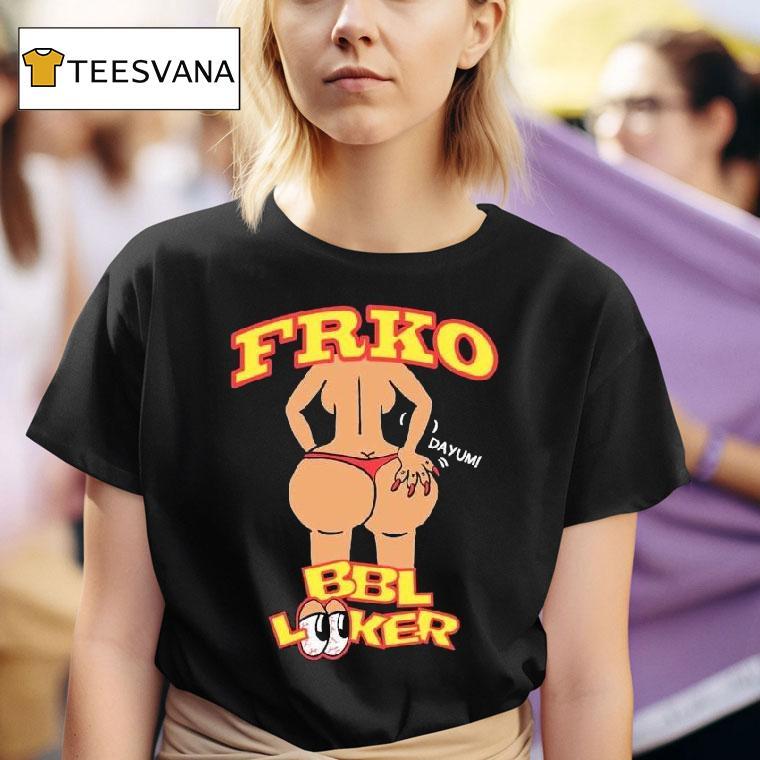  Bbl Looker Dayum Frko T Shirt