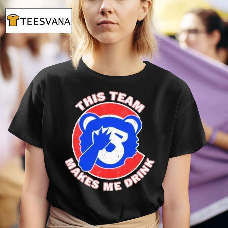  Chicago Cubs This Team Makes Me Drink T Shirt