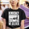 Democracy We Deliver T Shirt