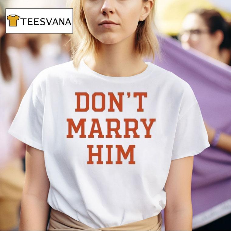 Don T Marry Him T Shirt