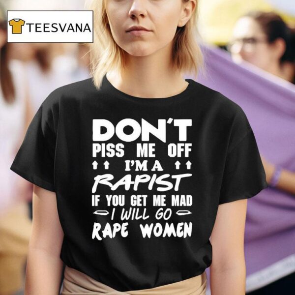 Don T Piss Me Off I M A Rapist If You Get Me Mad I Will Go Rape Women T Shirt