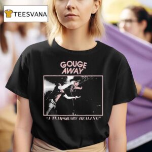 Gouge Away A Temporary Healing T Shirt