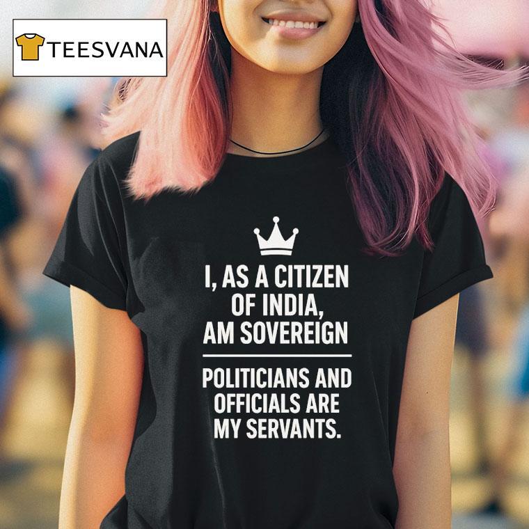 I As A Citizen Of India Am Sovereign Politicians And S Are My Servants T Shirt