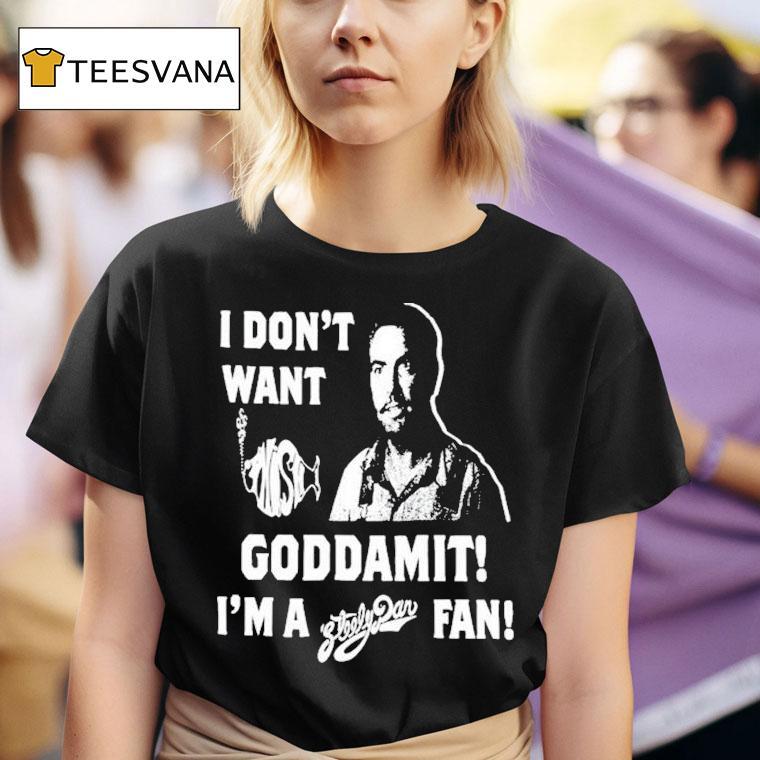  I Don T Want Goddamit I M A Sly Dan Fan T Shirt