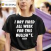 I Dry Fired All Week For This Bullshit Dirty Kid T Shirt
